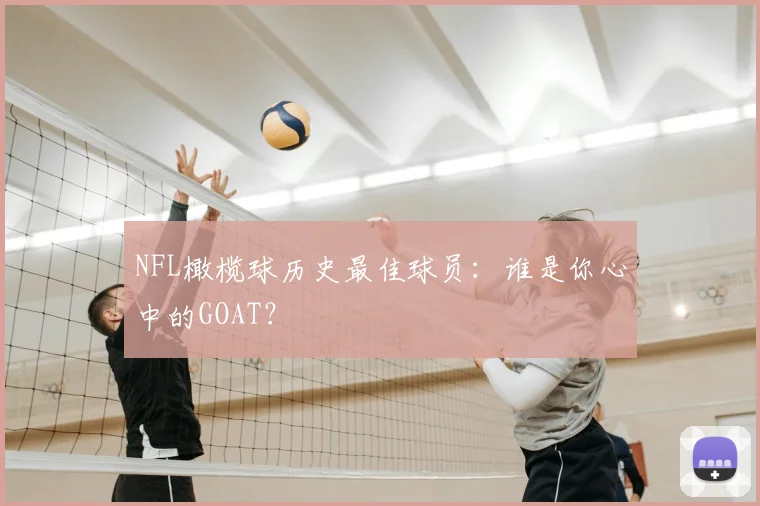 NFL橄榄球历史最佳球员：谁是你心中的GOAT？