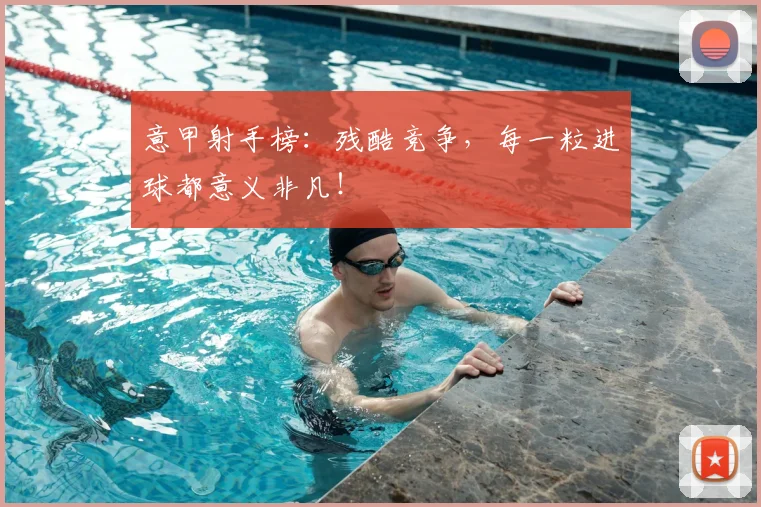 意甲射手榜：残酷竞争，每一粒进球都意义非凡！