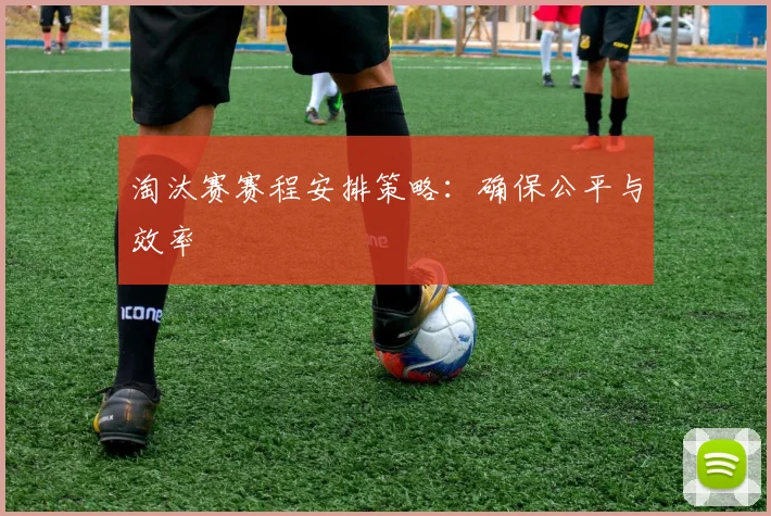 淘汰赛赛程安排策略：确保公平与效率