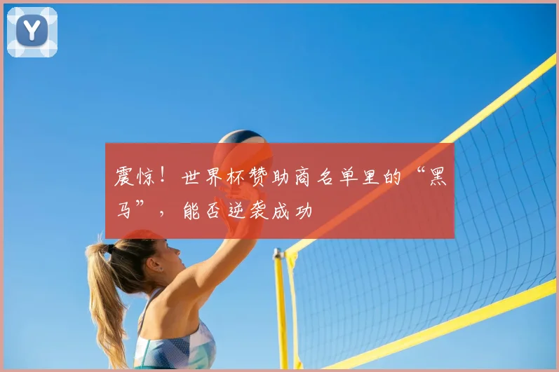 震惊！世界杯赞助商名单里的“黑马”，能否逆袭成功