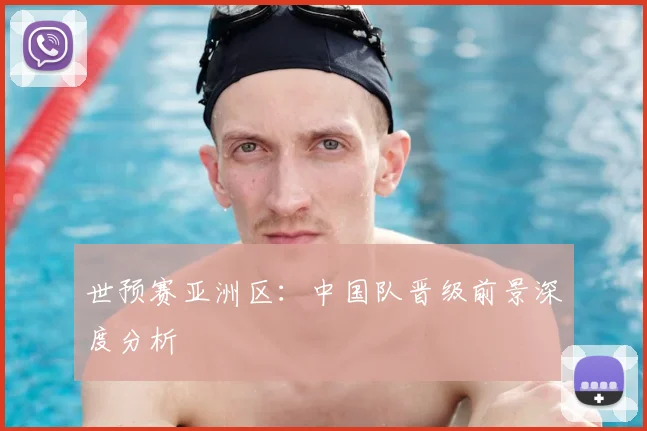 世预赛亚洲区：中国队晋级前景深度分析