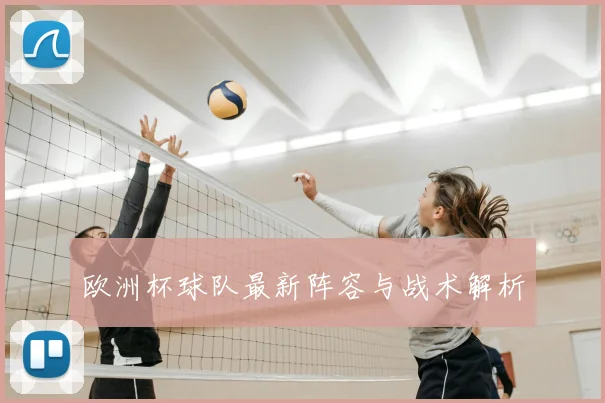 欧洲杯球队最新阵容与战术解析