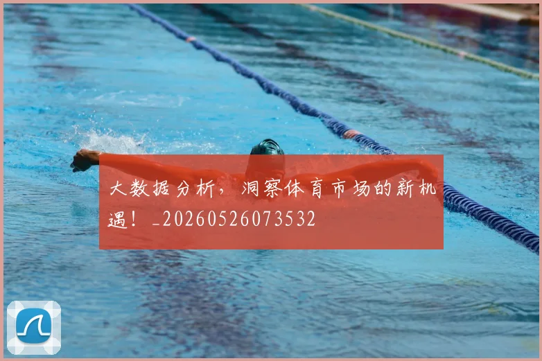 大数据分析，洞察体育市场的新机遇！_20260526073532