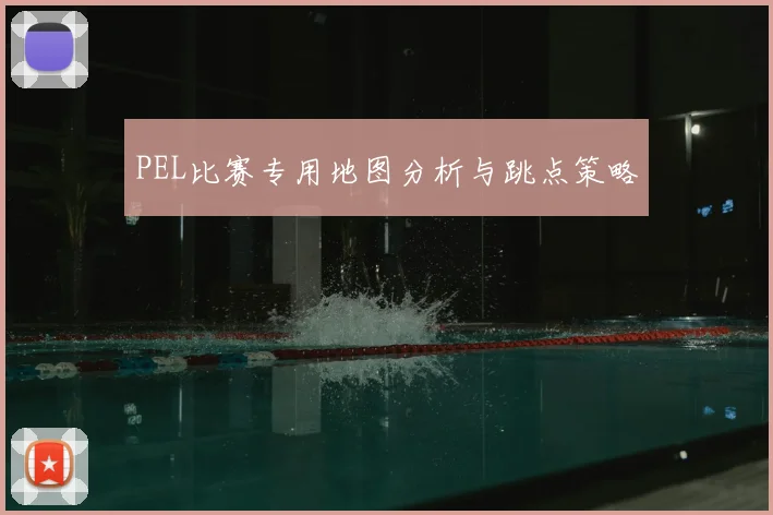 PEL比赛专用地图分析与跳点策略