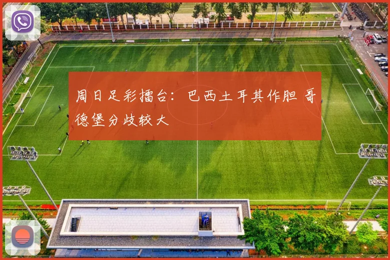 周日足彩擂台：巴西土耳其作胆 哥德堡分歧较大
