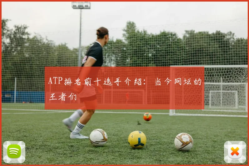 ATP排名前十选手介绍：当今网坛的王者们