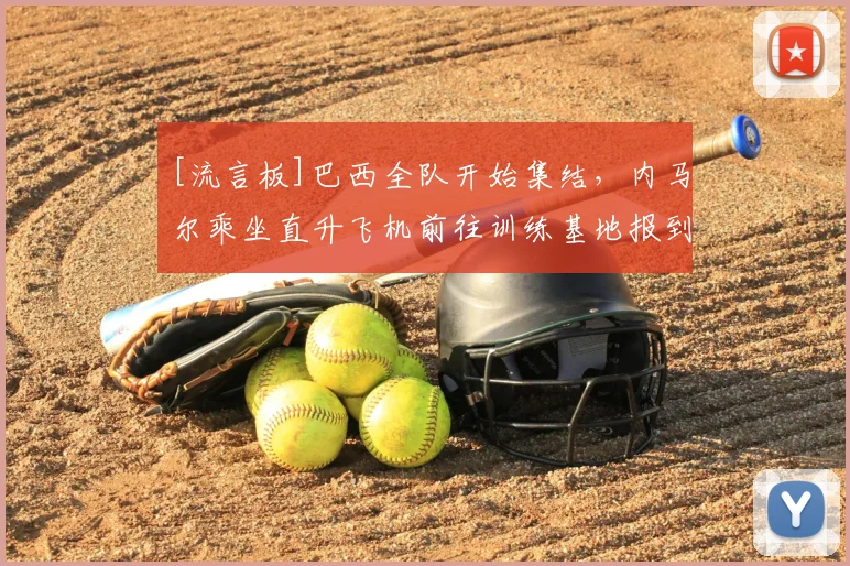 [流言板]巴西全队开始集结，内马尔乘坐直升飞机前往训练基地报到