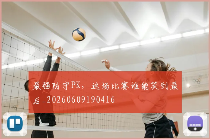 最强防守PK，这场比赛谁能笑到最后_20260609190416
