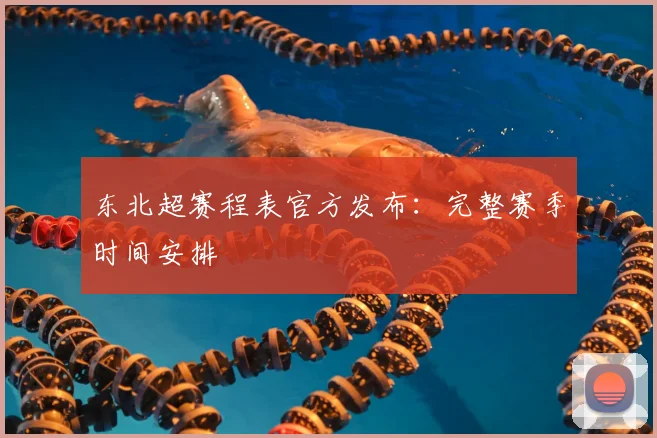 东北超赛程表官方发布：完整赛季时间安排