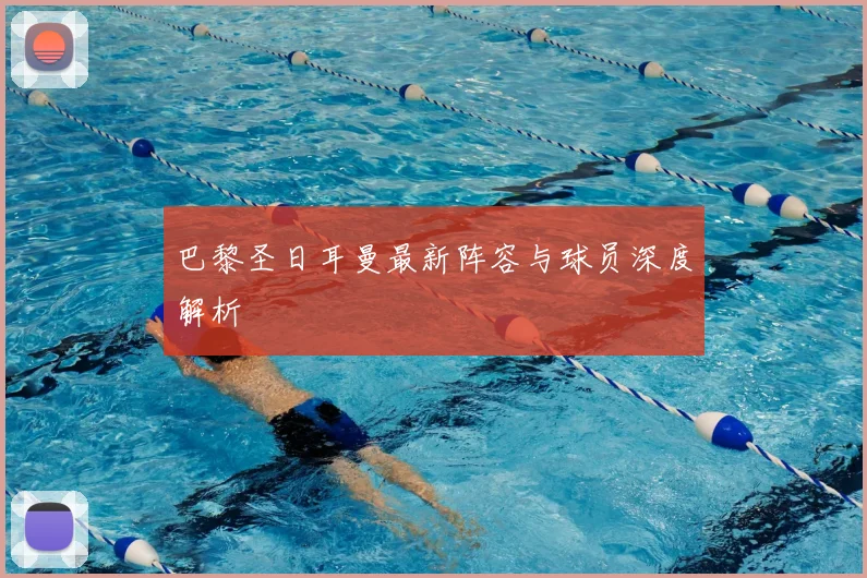 巴黎圣日耳曼最新阵容与球员深度解析