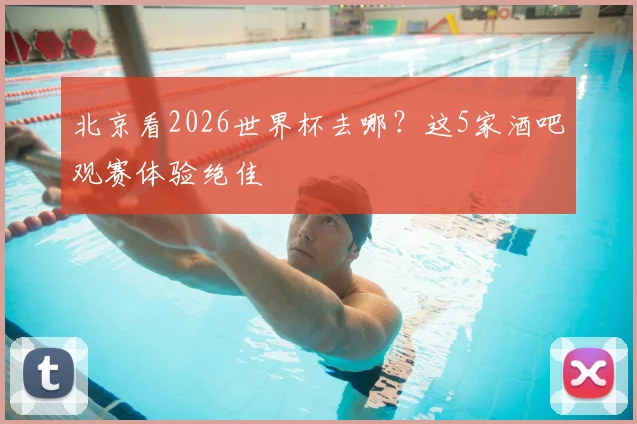 北京看2026世界杯去哪？这5家酒吧观赛体验绝佳