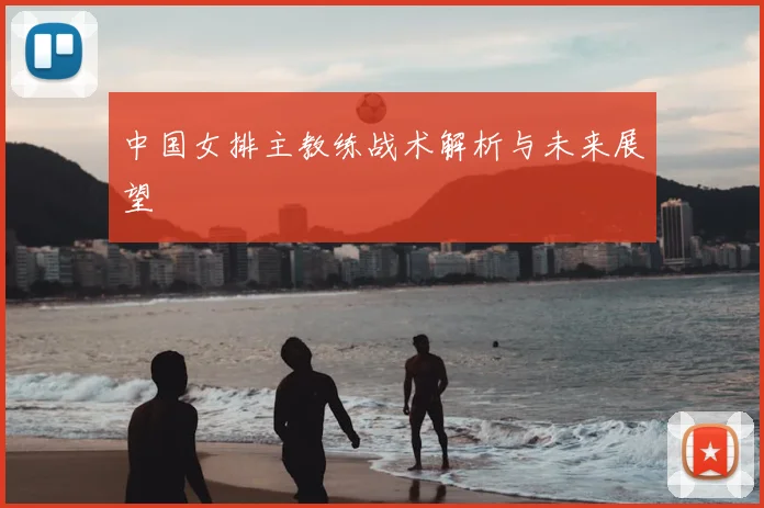中国女排主教练战术解析与未来展望