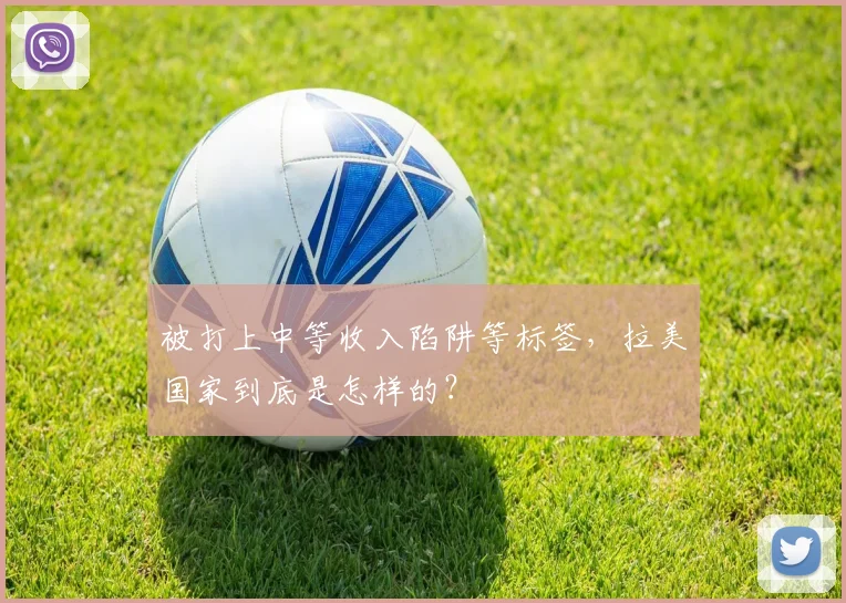 被打上中等收入陷阱等标签，拉美国家到底是怎样的？