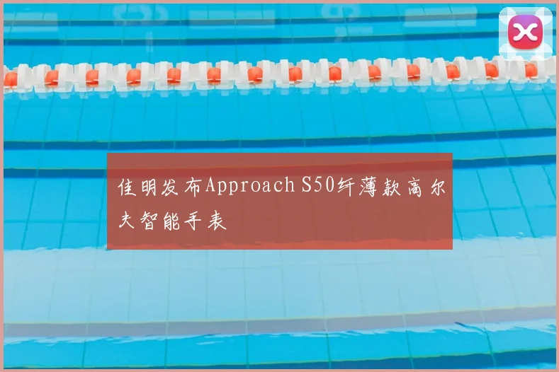 佳明发布Approach S50纤薄款高尔夫智能手表