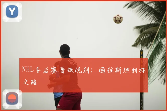 NHL季后赛晋级规则：通往斯坦利杯之路
