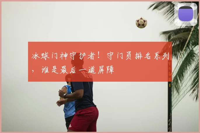 冰球门神守护者！守门员排名系列，谁是最后一道屏障
