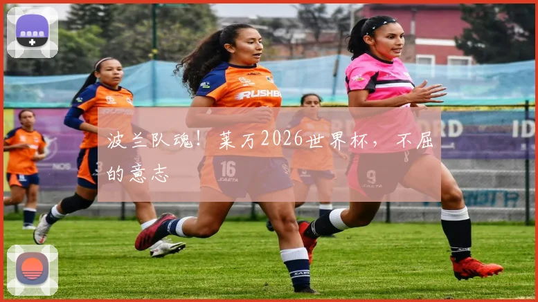 波兰队魂！莱万2026世界杯，不屈的意志