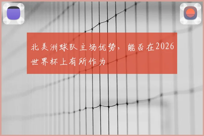 北美洲球队主场优势，能否在2026世界杯上有所作为