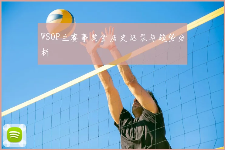 WSOP主赛事奖金历史记录与趋势分析