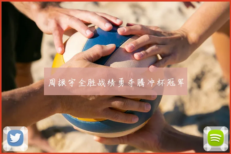 周振宇全胜战绩勇夺腾冲杯冠军