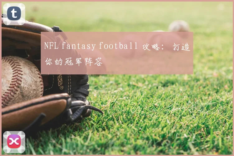 NFL fantasy football 攻略：打造你的冠军阵容