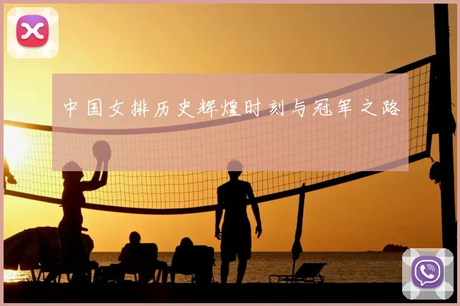 中国女排历史辉煌时刻与冠军之路