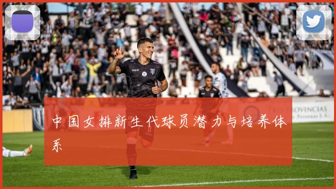 中国女排新生代球员潜力与培养体系