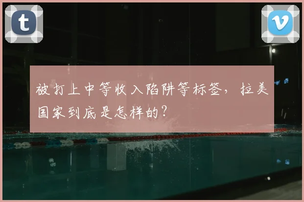 被打上中等收入陷阱等标签，拉美国家到底是怎样的？