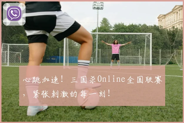心跳加速！三国杀Online全国联赛，紧张刺激的每一刻！