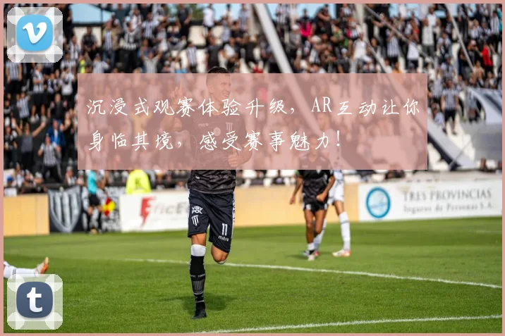 沉浸式观赛体验升级，AR互动让你身临其境，感受赛事魅力！
