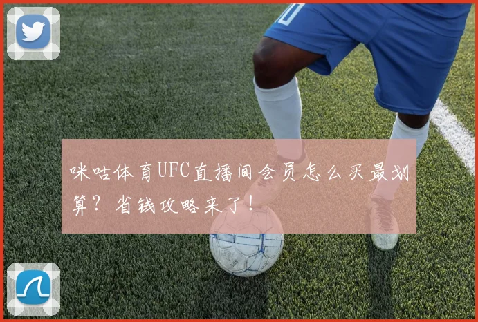 咪咕体育UFC直播间会员怎么买最划算？省钱攻略来了！