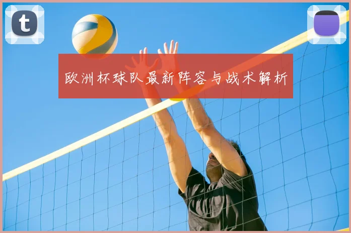 欧洲杯球队最新阵容与战术解析