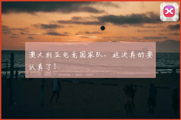 澳大利亚电竞国家队，这次真的要认真了！