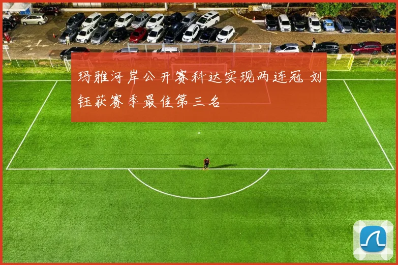 玛雅河岸公开赛科达实现两连冠 刘钰获赛季最佳第三名