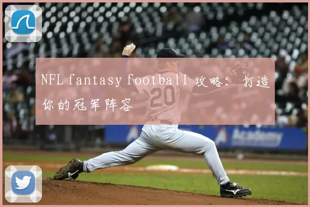 NFL fantasy football 攻略：打造你的冠军阵容