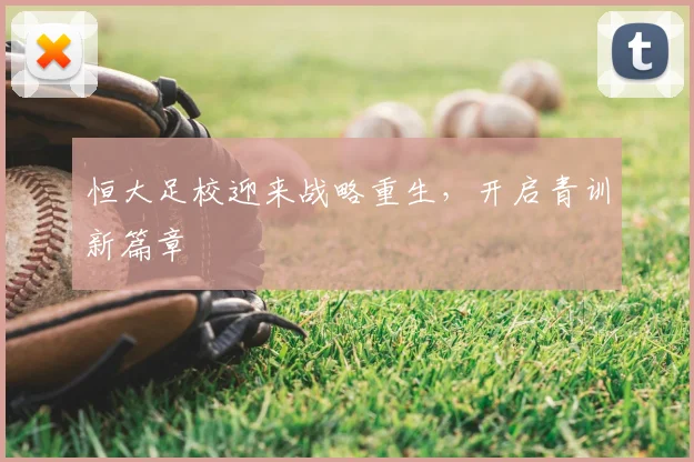 恒大足校迎来战略重生，开启青训新篇章