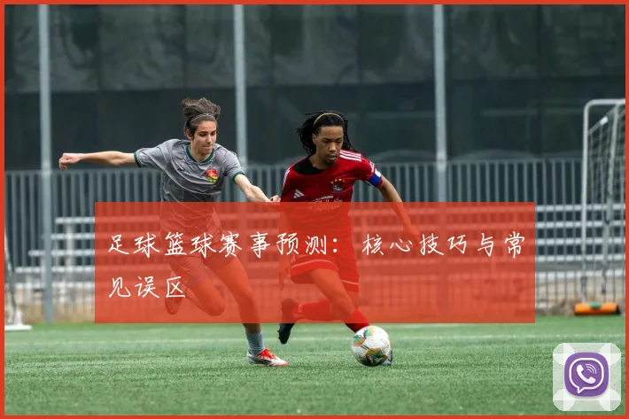 足球篮球赛事预测：核心技巧与常见误区