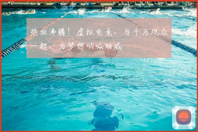 热血沸腾！虚拟电竞，与千万观众一起，为梦想呐喊助威