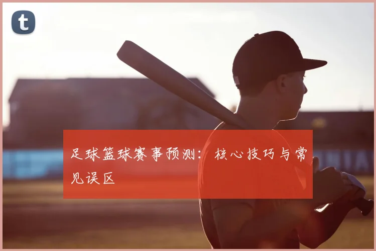 足球篮球赛事预测：核心技巧与常见误区