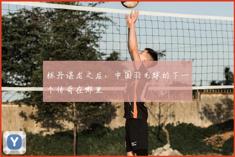林丹谌龙之后，中国羽毛球的下一个传奇在哪里