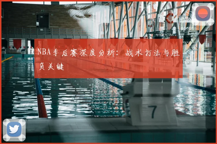 NBA季后赛深度分析：战术打法与胜负关键
