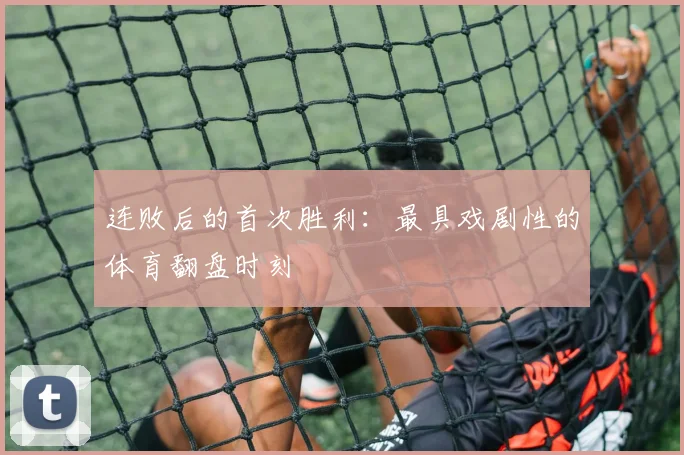 连败后的首次胜利：最具戏剧性的体育翻盘时刻