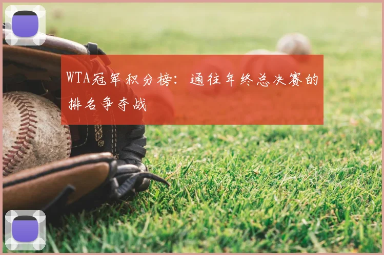 WTA冠军积分榜：通往年终总决赛的排名争夺战