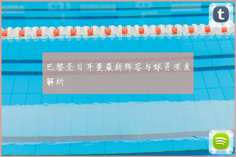 巴黎圣日耳曼最新阵容与球员深度解析