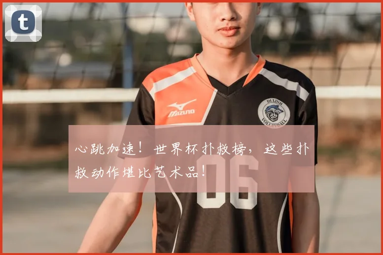 心跳加速！世界杯扑救榜，这些扑救动作堪比艺术品！