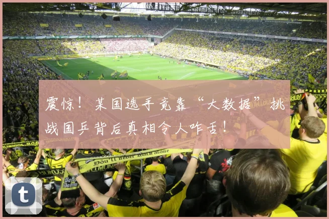 震惊！某国选手竟靠“大数据”挑战国乒背后真相令人咋舌！
