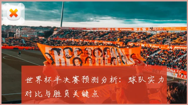 世界杯半决赛预测分析：球队实力对比与胜负关键点