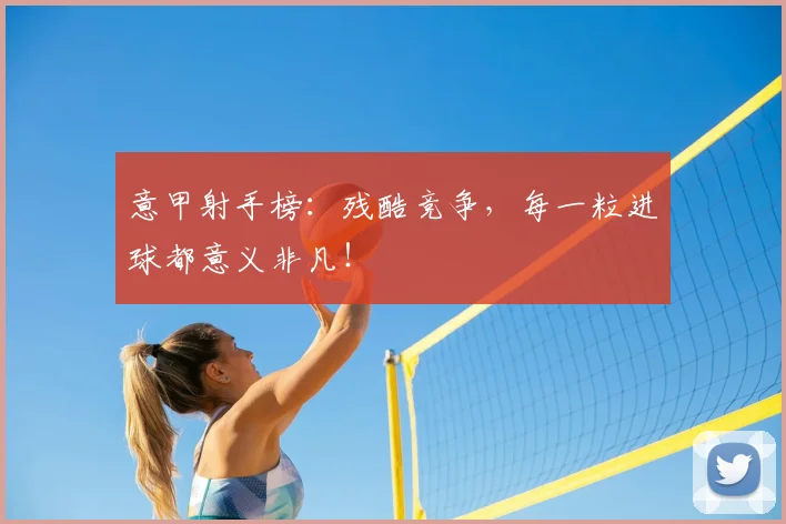 意甲射手榜：残酷竞争，每一粒进球都意义非凡！