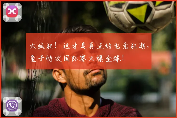 太疯狂！这才是真正的电竞狂潮，量子特攻国际赛火爆全球！