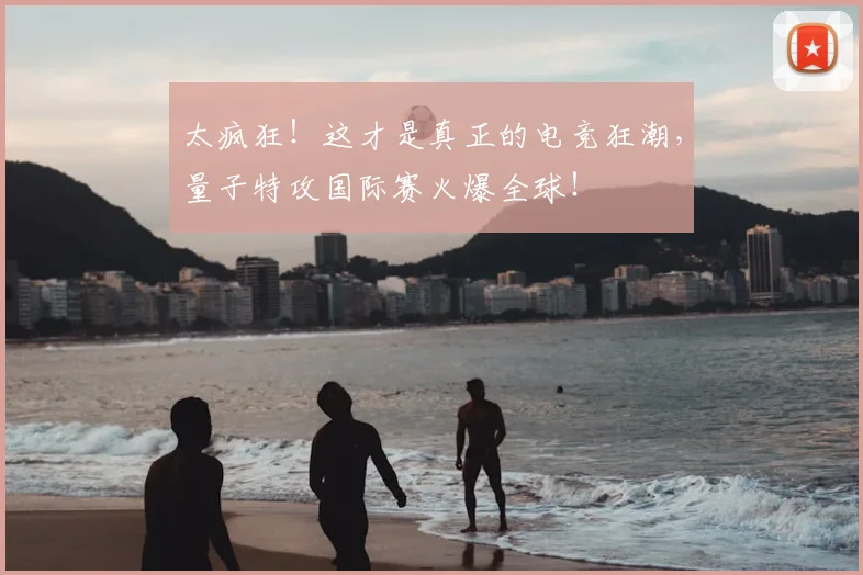 太疯狂！这才是真正的电竞狂潮，量子特攻国际赛火爆全球！